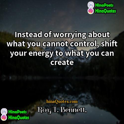 Roy T Bennett Quotes | Instead of worrying about what you cannot